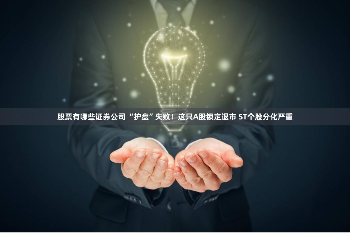 股票有哪些证券公司 “护盘”失败！这只A股锁定退市 ST个股分化严重