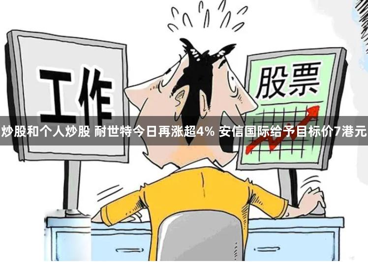 炒股和个人炒股 耐世特今日再涨超4% 安信国际给予目标价7港元