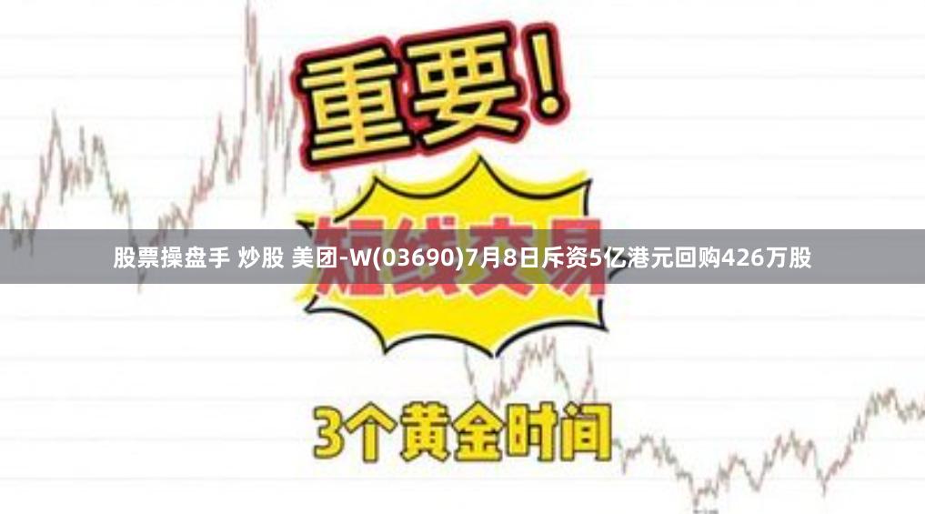 股票操盘手 炒股 美团-W(03690)7月8日斥资5亿港元回购426万股