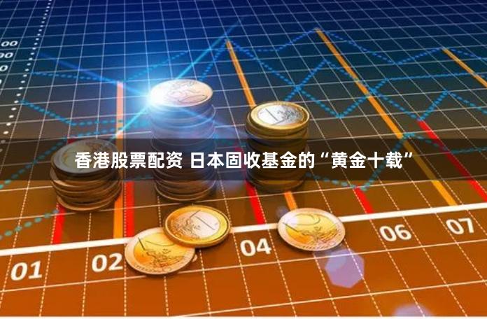 香港股票配资 日本固收基金的“黄金十载”