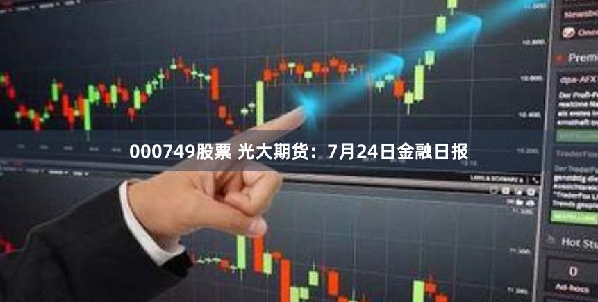 000749股票 光大期货：7月24日金融日报