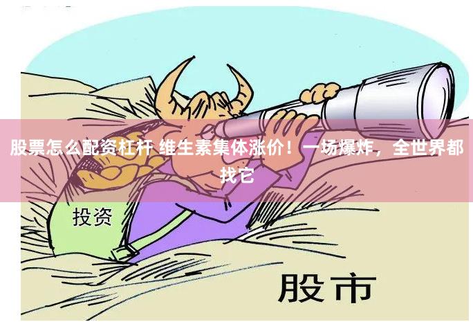 股票怎么配资杠杆 维生素集体涨价！一场爆炸，全世界都找它