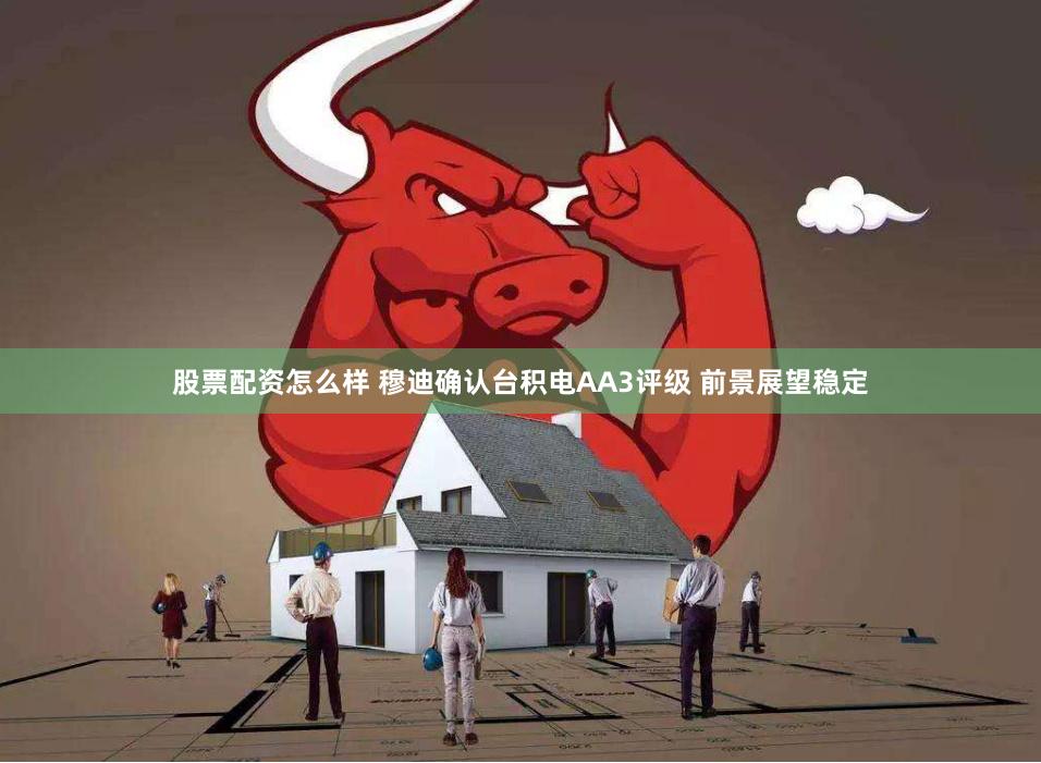 股票配资怎么样 穆迪确认台积电AA3评级 前景展望稳定