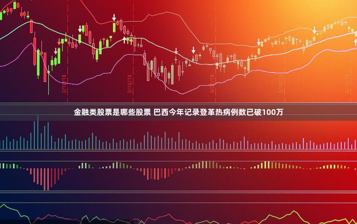 金融类股票是哪些股票 巴西今年记录登革热病例数已破100万