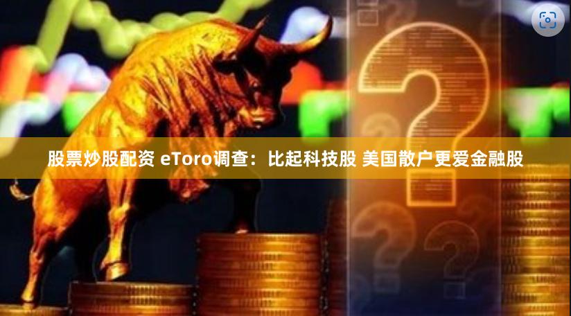 股票炒股配资 eToro调查：比起科技股 美国散户更爱金融股