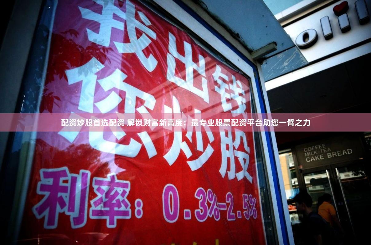 配资炒股首选配资 解锁财富新高度：最专业股票配资平台助您一臂之力
