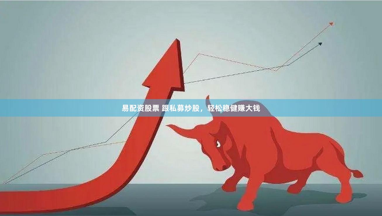 易配资股票 跟私募炒股，轻松稳健赚大钱