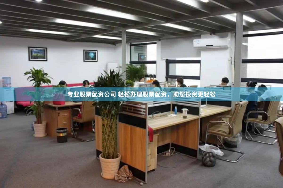专业股票配资公司 轻松办理股票配资，助您投资更轻松