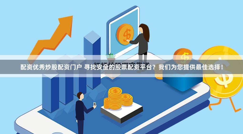 配资优秀炒股配资门户 寻找安全的股票配资平台？我们为您提供最佳选择！