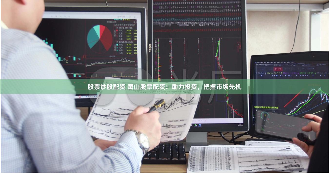 股票炒股配资 萧山股票配资：助力投资，把握市场先机