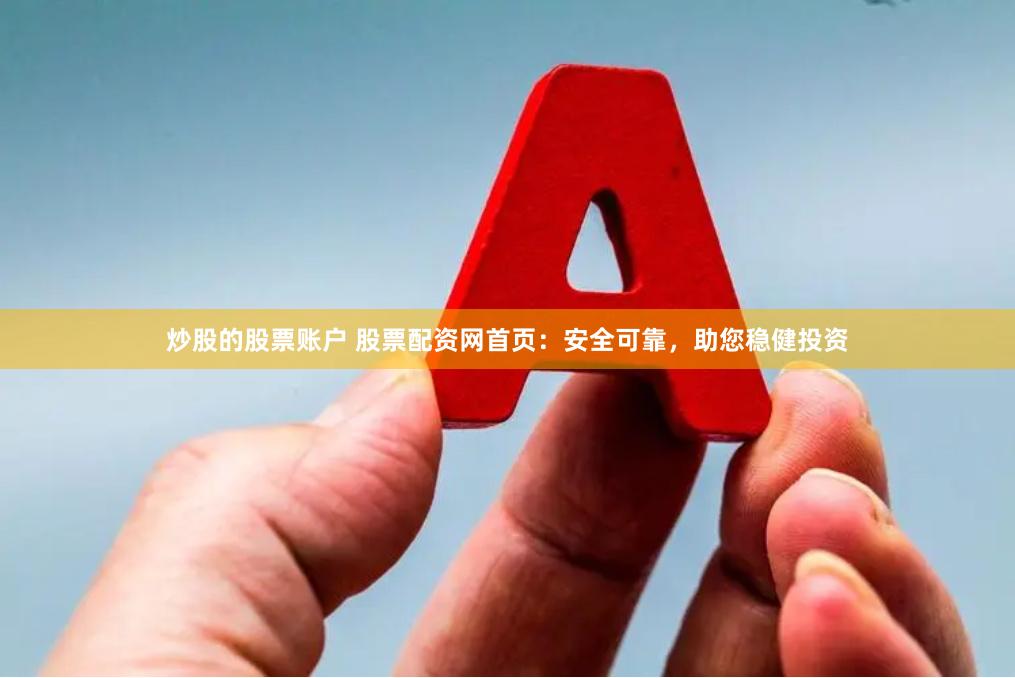 炒股的股票账户 股票配资网首页：安全可靠，助您稳健投资