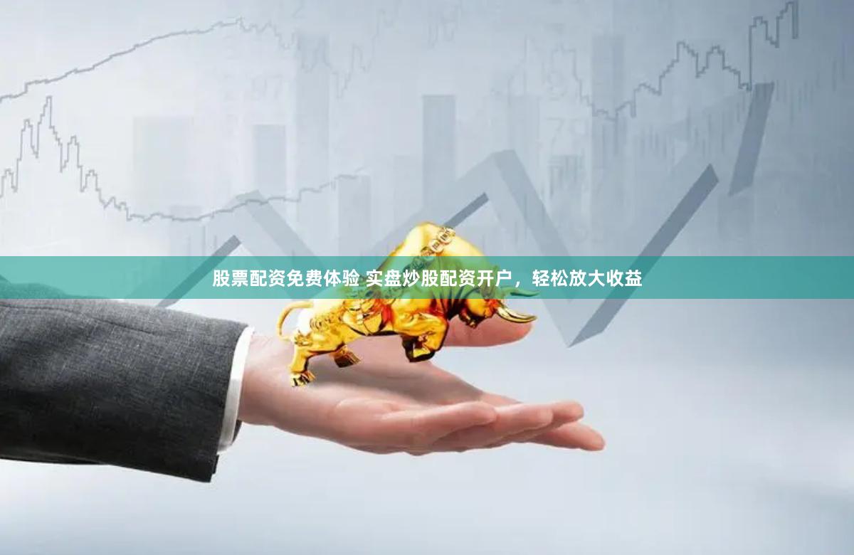 股票配资免费体验 实盘炒股配资开户，轻松放大收益