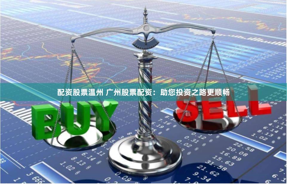 配资股票温州 广州股票配资：助您投资之路更顺畅