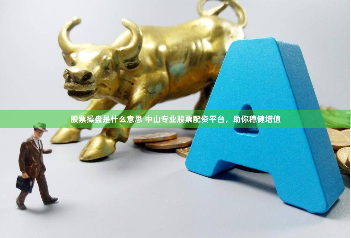 股票操盘是什么意思 中山专业股票配资平台，助你稳健增值