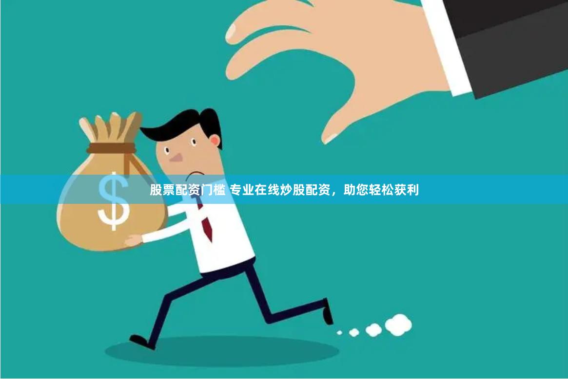 股票配资门槛 专业在线炒股配资，助您轻松获利