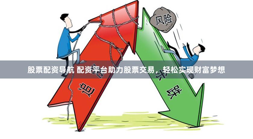 股票配资导航 配资平台助力股票交易，轻松实现财富梦想