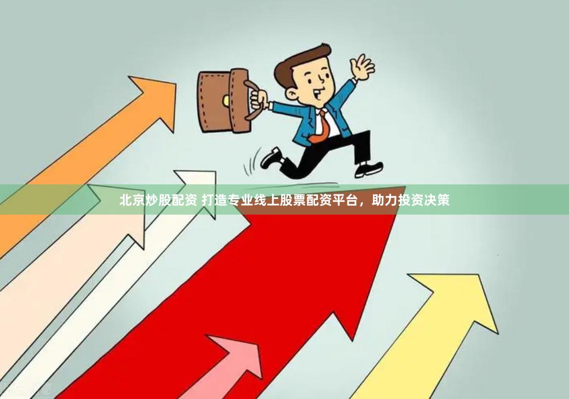 北京炒股配资 打造专业线上股票配资平台，助力投资决策