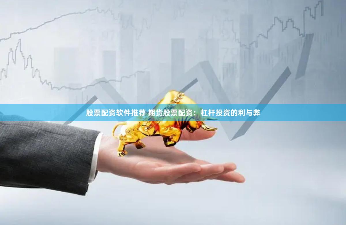 股票配资软件推荐 期货股票配资：杠杆投资的利与弊