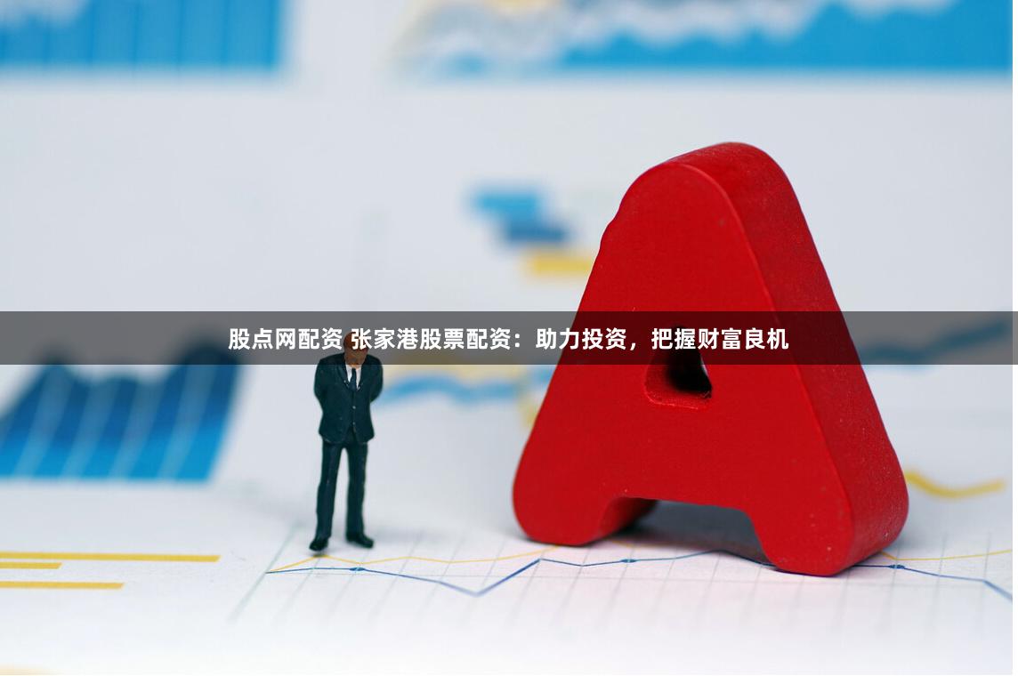 股点网配资 张家港股票配资：助力投资，把握财富良机
