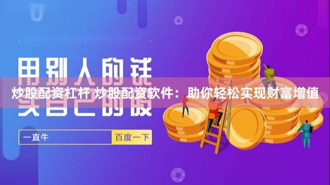 炒股配资杠杆 炒股配资软件：助你轻松实现财富增值