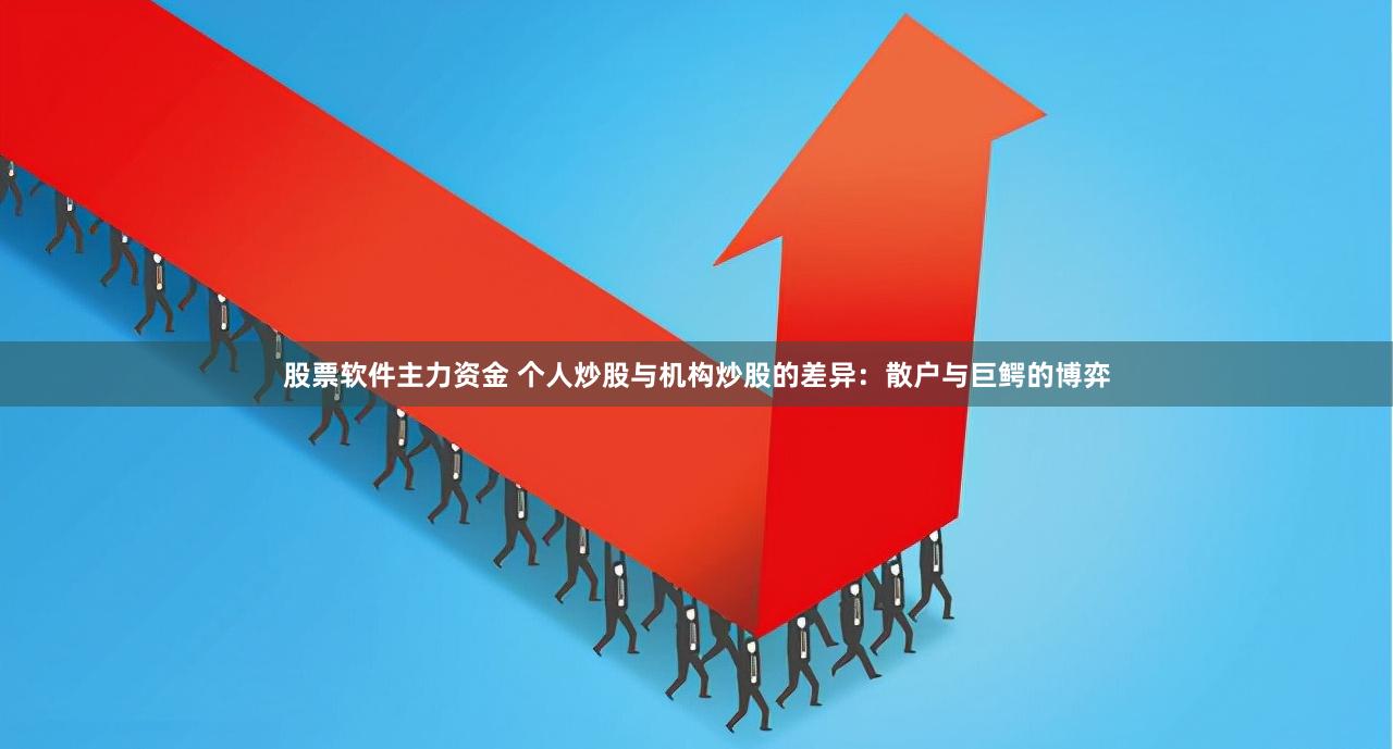 股票软件主力资金 个人炒股与机构炒股的差异：散户与巨鳄的博弈